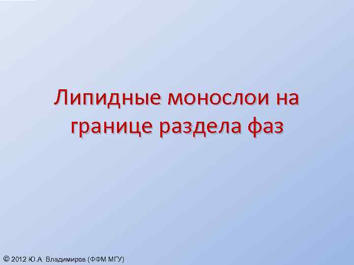 Липидные монослои на границе раздела фаз © 2012 Ю. А. Владимиров (ФФМ МГУ) 