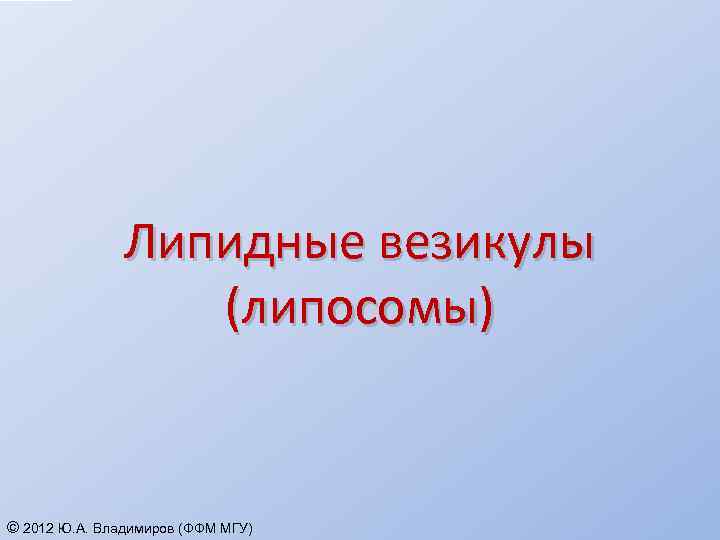 Липидные везикулы (липосомы) © 2012 Ю. А. Владимиров (ФФМ МГУ) 