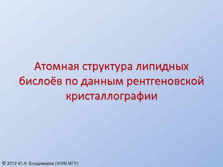 Атомная структура липидных бислоёв по данным рентгеновской кристаллографии © 2012 Ю. А. Владимиров (ФФМ