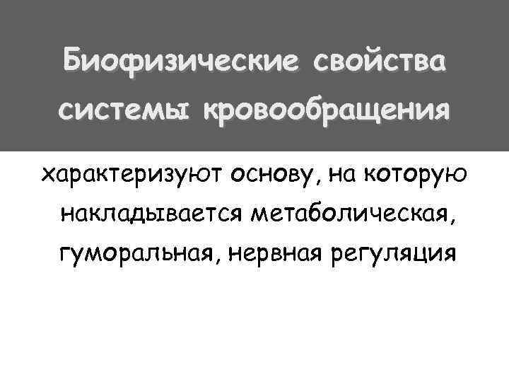 Биофизические свойства системы кровообращения характеризуют основу, на которую накладывается метаболическая, гуморальная, нервная регуляция 