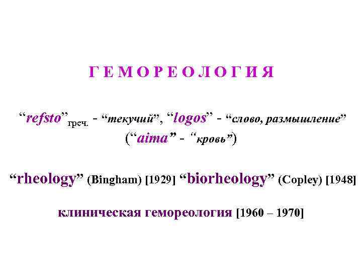 ГЕМОРЕОЛОГИЯ “refsto”греч. - “текучий”, “logos” - “слово, размышление” (“aima” - “кровь”) “rheology” (Bingham) [1929]