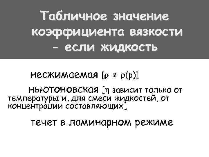 Табличное значение коэффициента вязкости - если жидкость несжимаемая [ ≠ (р)] ньютоновская [ зависит