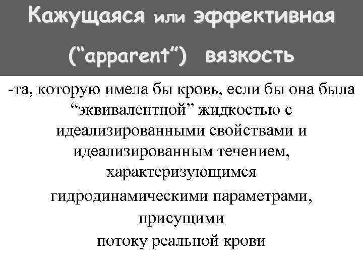 Кажущаяся или эффективная (“apparent”) вязкость -та, которую имела бы кровь, если бы она была