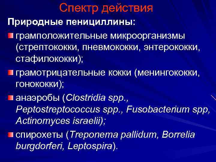 Спектр действия Природные пенициллины: грамположительные микроорганизмы (стрептококки, пневмококки, энтерококки, стафилококки); грамотрицательные кокки (менингококки, гонококки);