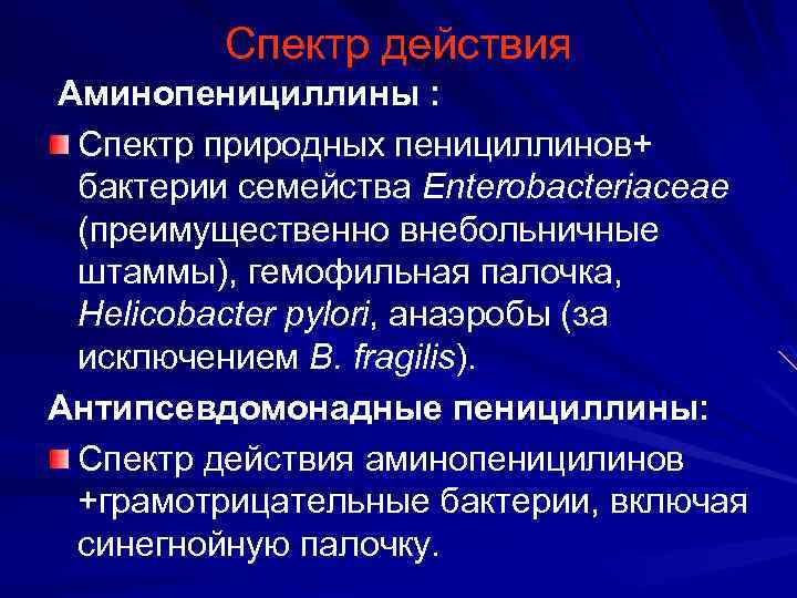Спектр действия Аминопенициллины : Спектр природных пенициллинов+ бактерии семейства Enterobacteriaceae (преимущественно внебольничные штаммы), гемофильная