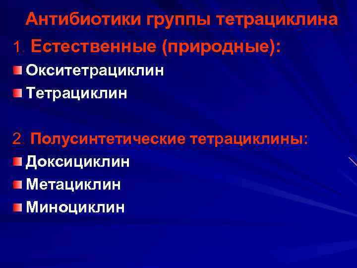 Антибиотики группы тетрациклина 1. Естественные (природные): Окситетрациклин Тетрациклин 2. Полусинтетические тетрациклины: Доксициклин Метациклин Миноциклин