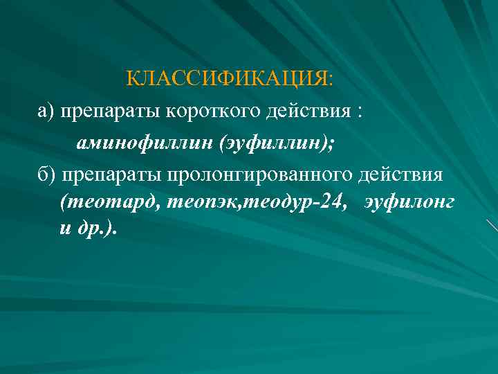  КЛАССИФИКАЦИЯ: а) препараты короткого действия : аминофиллин (эуфиллин); б) препараты пролонгированного действия (теотард,