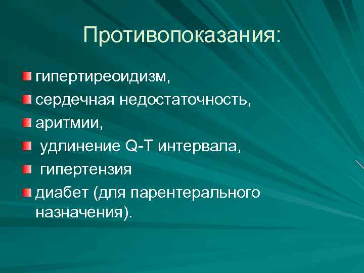 Противопоказания: гипертиреоидизм, сердечная недостаточность, аритмии, удлинение Q-T интервала, гипертензия диабет (для парентерального назначения). 