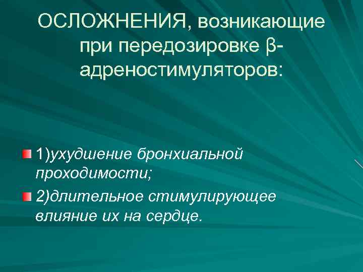 ОСЛОЖНЕНИЯ, возникающие при передозировке βадреностимуляторов: 1)ухудшение бронхиальной проходимости; 2)длительное стимулирующее влияние их на сердце.