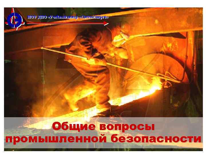 НОУ ДПО «Учебный центр «Системэнерго» Общие вопросы промышленной безопасности 