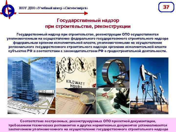 НОУ ДПО «Учебный центр «Системэнерго» 37 Государственный надзор при строительстве, реконструкции ОПО осуществляется уполномоченным