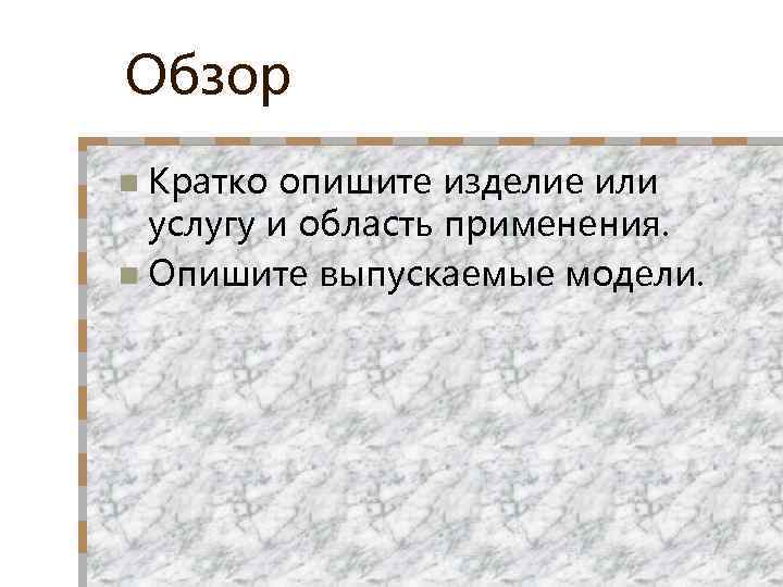 Обзор n Кратко опишите изделие или услугу и область применения. n Опишите выпускаемые модели.