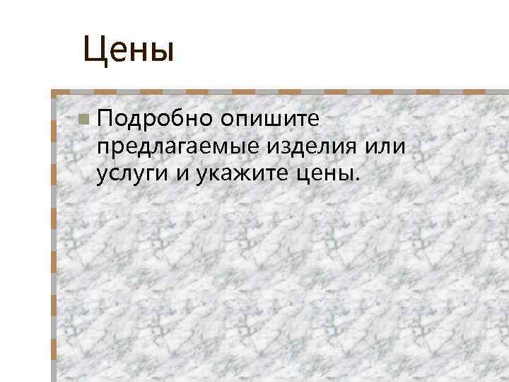 Цены n Подробно опишите предлагаемые изделия или услуги и укажите цены. 