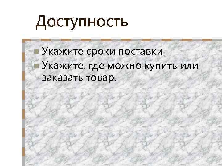 Доступность n Укажите сроки поставки. n Укажите, где можно купить или заказать товар. 