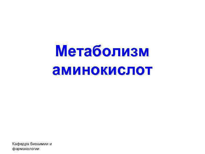 Метаболизм аминокислот Кафедра биохимии и фармакологии 