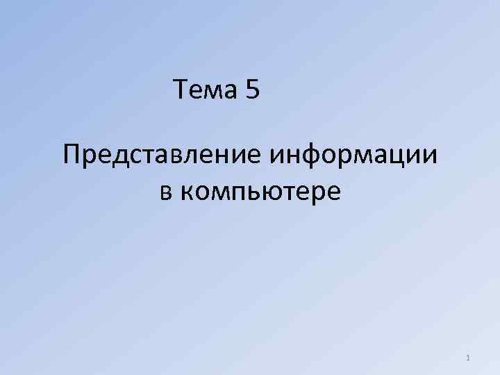 Тема 5 Представление информации в компьютере 1 