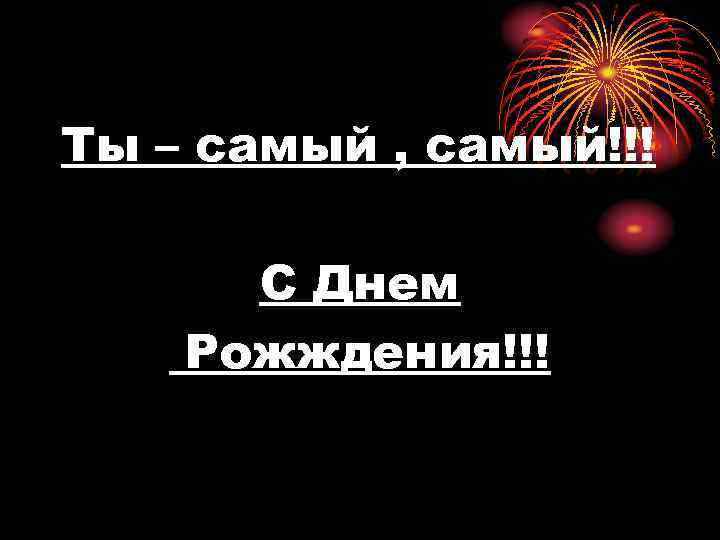 Ты – самый , самый!!! С Днем Рожждения!!! 