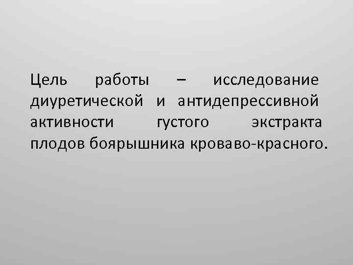 Цель работы – исследование диуретической и антидепрессивной активности густого экстракта плодов боярышника кроваво-красного. 