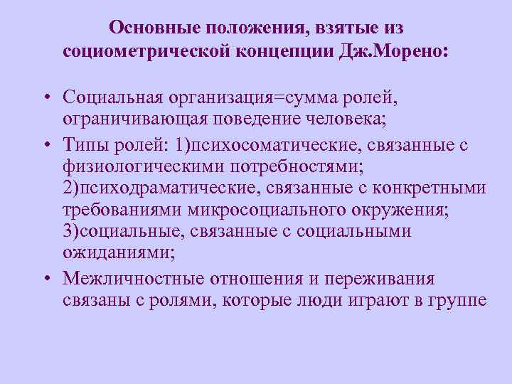 Основные положения, взятые из социометрической концепции Дж. Морено: • Социальная организация=сумма ролей, ограничивающая поведение
