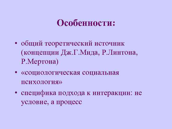 Особенности: • общий теоретический источник (концепции Дж. Г. Мида, Р. Линтона, Р. Мертона) •