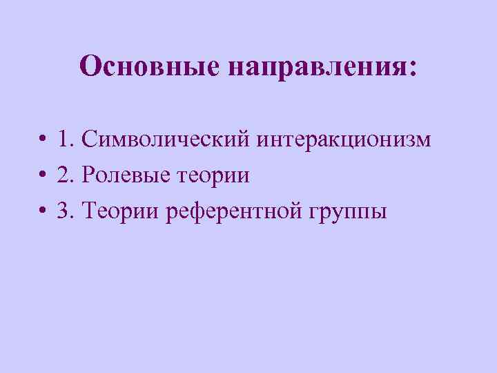 Основные направления: • 1. Символический интеракционизм • 2. Ролевые теории • 3. Теории референтной