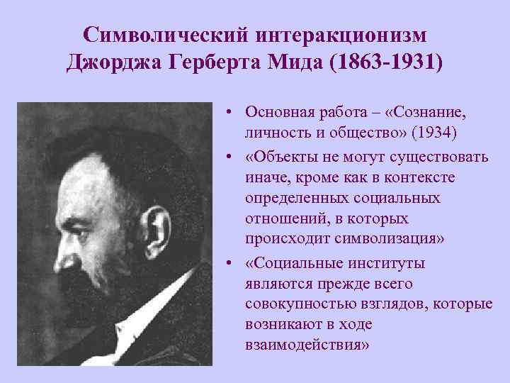 Символический интеракционизм Джорджа Герберта Мида (1863 -1931) • Основная работа – «Сознание, личность и