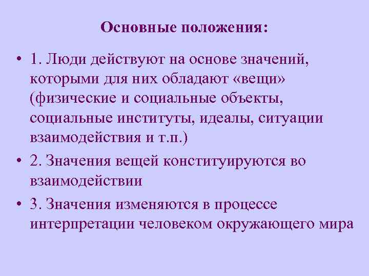 Основные положения: • 1. Люди действуют на основе значений, которыми для них обладают «вещи»