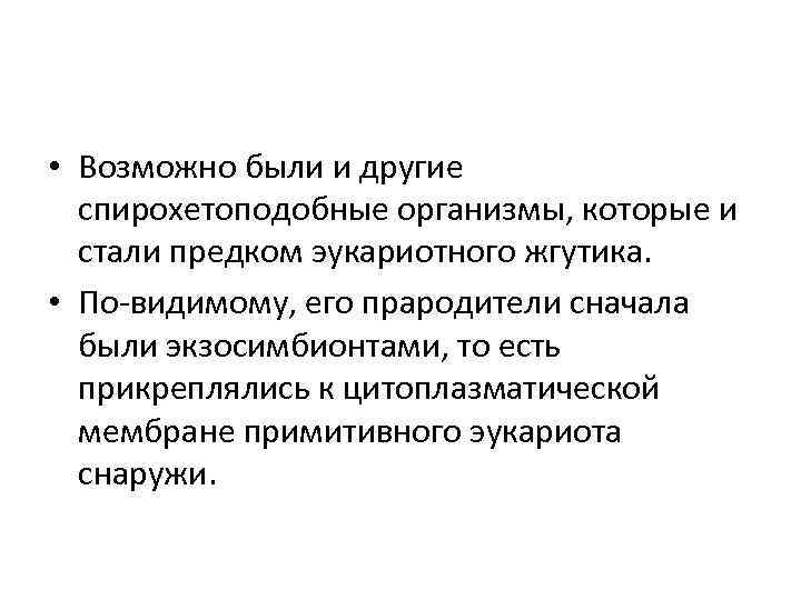  • Возможно были и другие спирохетоподобные организмы, которые и стали предком эукариотного жгутика.