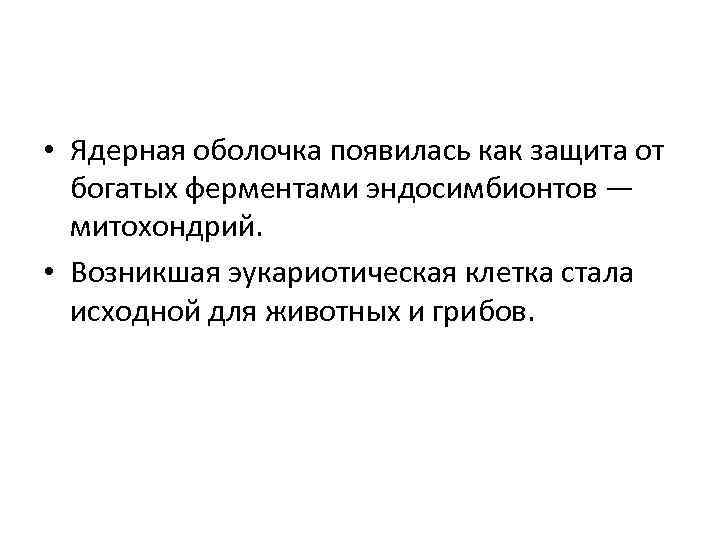  • Ядерная оболочка появилась как защита от богатых ферментами эндосимбионтов — митохондрий. •