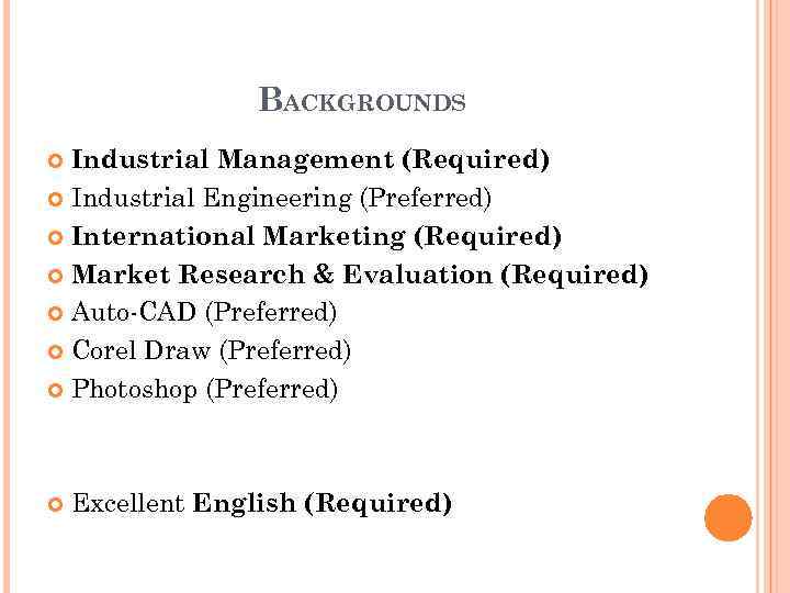 BACKGROUNDS Industrial Management (Required) Industrial Engineering (Preferred) International Marketing (Required) Market Research & Evaluation