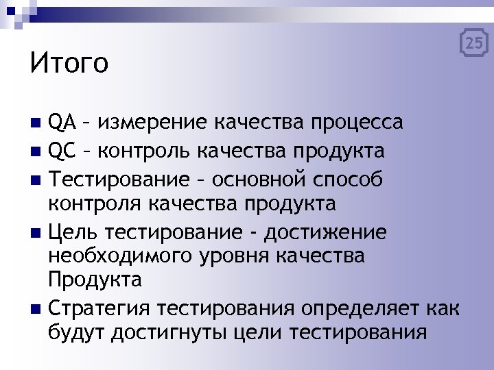 Итого QA – измерение качества процесса n QC – контроль качества продукта n Тестирование