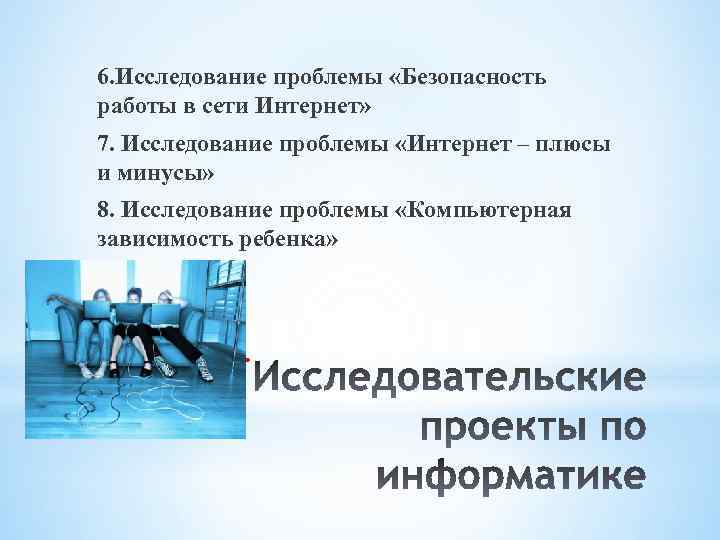 6. Исследование проблемы «Безопасность работы в сети Интернет» 7. Исследование проблемы «Интернет – плюсы