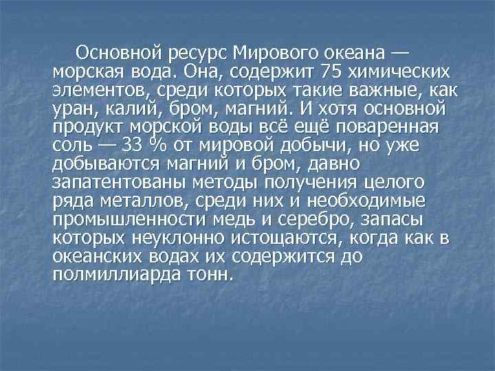 Основной ресурс Мирового океана — морская вода. Она, содержит 75 химических элементов, среди которых