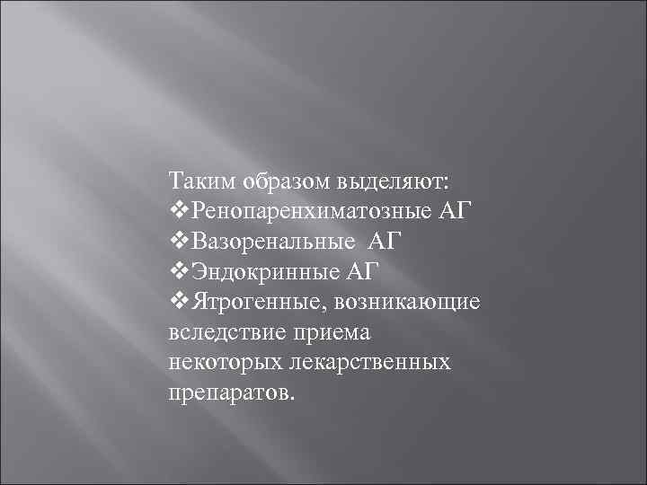 Таким образом выделяют: v. Ренопаренхиматозные АГ v. Вазоренальные АГ v. Эндокринные АГ v. Ятрогенные,