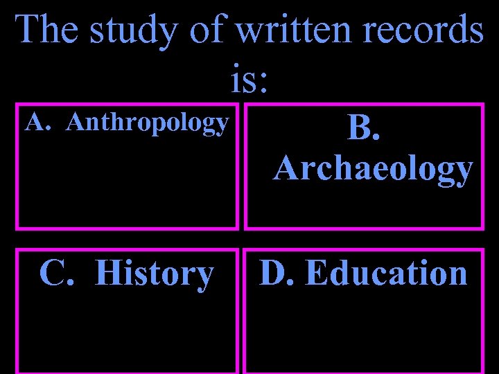 The study of written records is: A. Anthropology C. History B. Archaeology D. Education