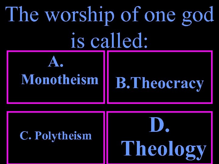 The worship of one god is called: A. Monotheism C. Polytheism B. Theocracy D.