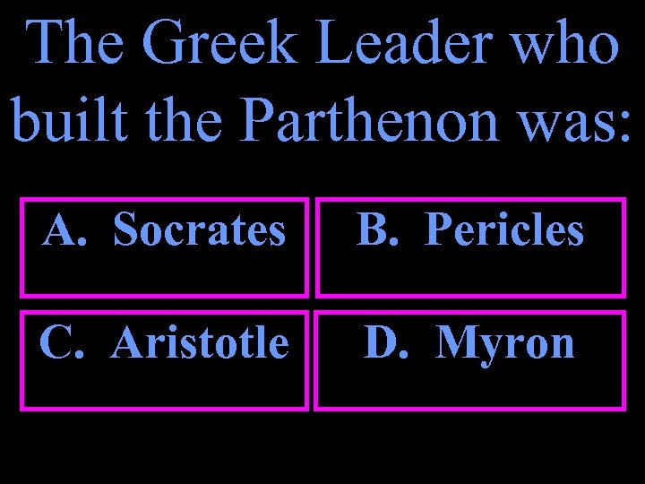 The Greek Leader who built the Parthenon was: A. Socrates B. Pericles C. Aristotle