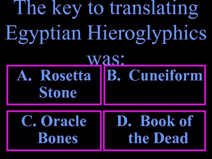 The key to translating Egyptian Hieroglyphics was: A. Rosetta B. Cuneiform Stone C. Oracle