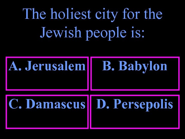 The holiest city for the Jewish people is: A. Jerusalem B. Babylon C. Damascus