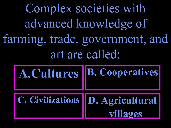 Complex societies with advanced knowledge of farming, trade, government, and art are called: A.