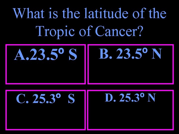What is the latitude of the Tropic of Cancer? A. 23. 5º S B.