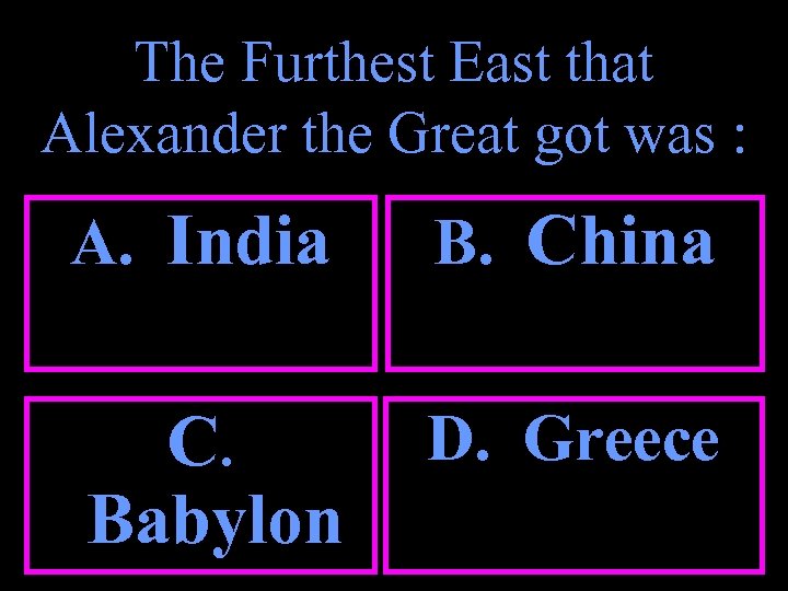 The Furthest East that Alexander the Great got was : A. India B. China
