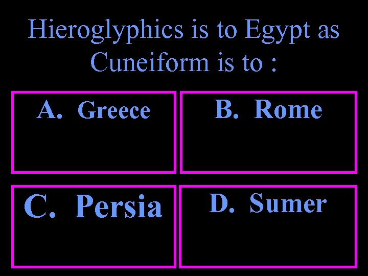 Hieroglyphics is to Egypt as Cuneiform is to : A. Greece B. Rome C.