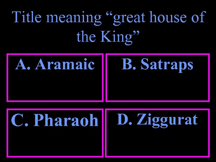 Title meaning “great house of the King” A. Aramaic B. Satraps C. Pharaoh D.