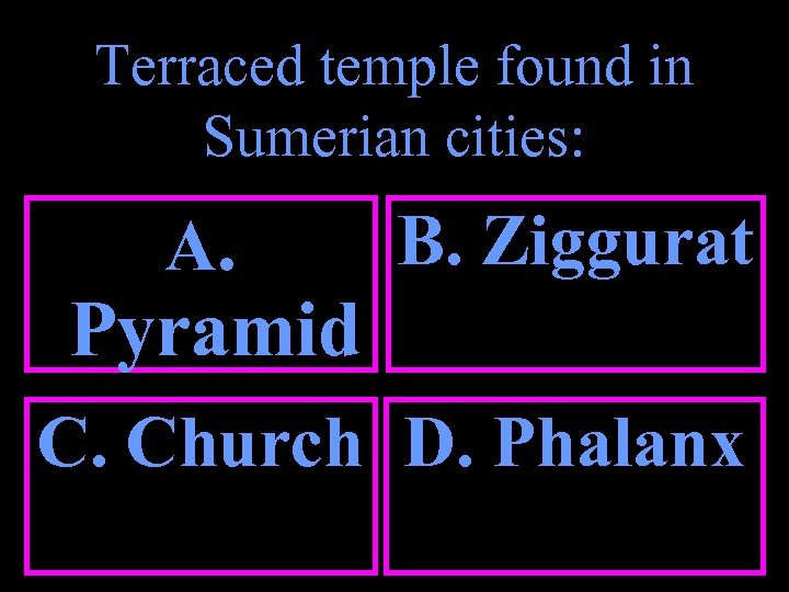 Terraced temple found in Sumerian cities: A. B. Ziggurat Pyramid C. Church D. Phalanx