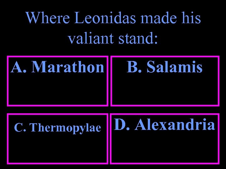 Where Leonidas made his valiant stand: A. Marathon B. Salamis C. Thermopylae D. Alexandria
