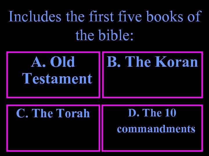 Includes the first five books of the bible: A. Old B. The Koran Testament