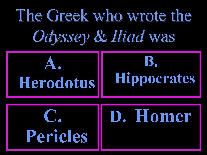 The Greek who wrote the Odyssey & Iliad was A. B. Hippocrates C. Pericles