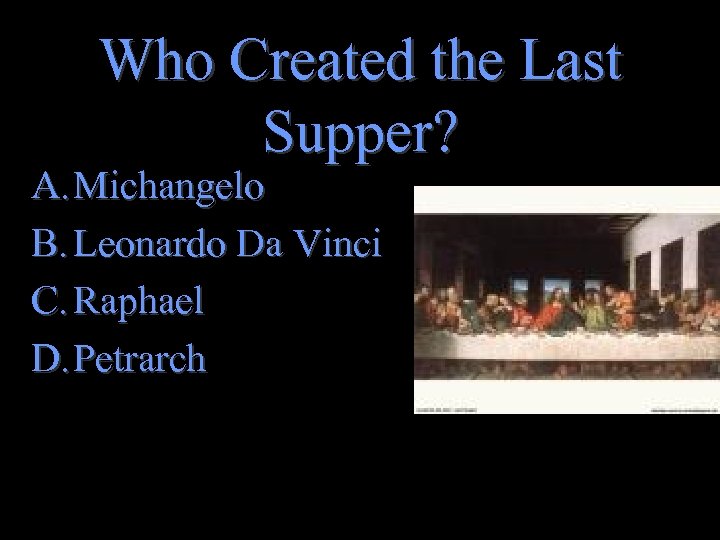 Who Created the Last Supper? A. Michangelo B. Leonardo Da Vinci C. Raphael D.