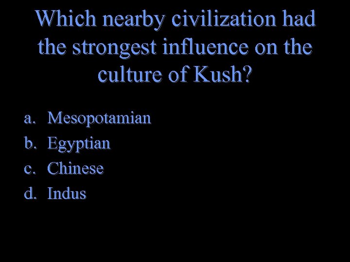 Which nearby civilization had the strongest influence on the culture of Kush? a. b.